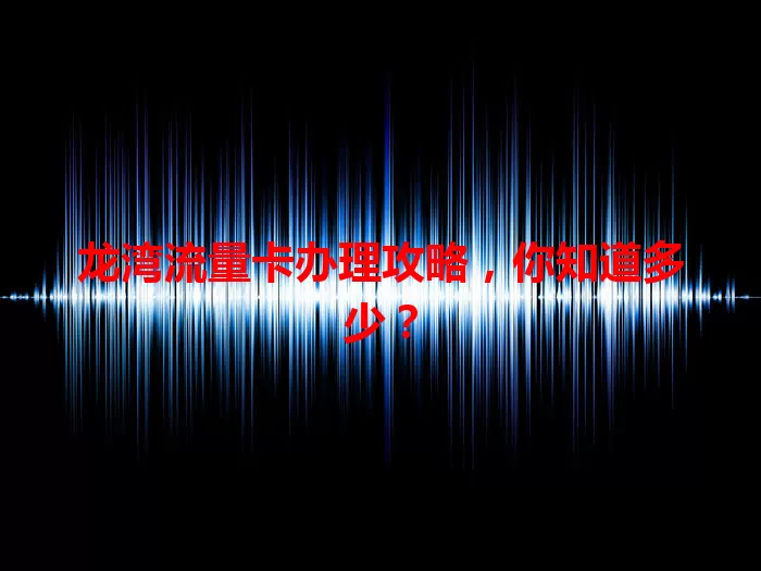 龙湾流量卡办理攻略，你知道多少？