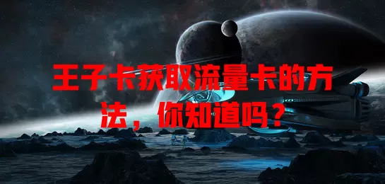 王子卡获取流量卡的方法，你知道吗？