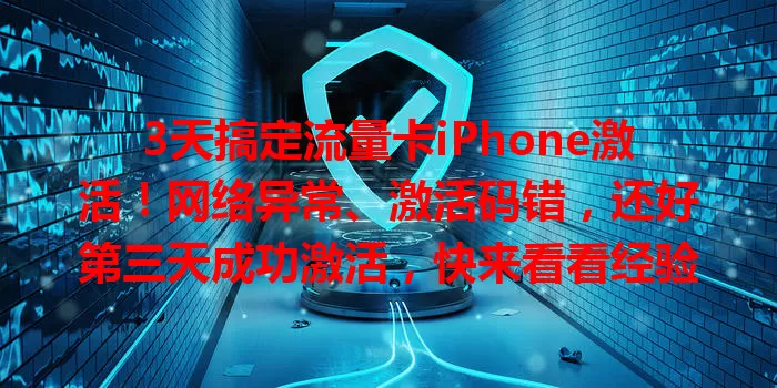 3天搞定流量卡iPhone激活！网络异常、激活码错，还好第三天成功激活，快来看看经验