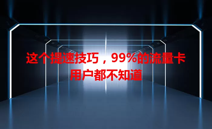这个提速技巧，99%的流量卡用户都不知道