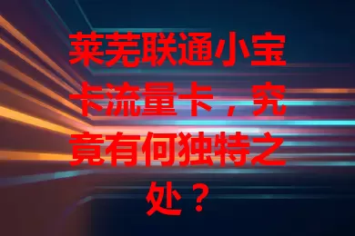 莱芜联通小宝卡流量卡，究竟有何独特之处？