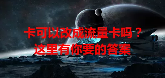 卡可以改成流量卡吗？这里有你要的答案