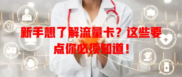 新手想了解流量卡？这些要点你必须知道！