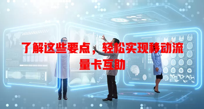 了解这些要点，轻松实现移动流量卡互助