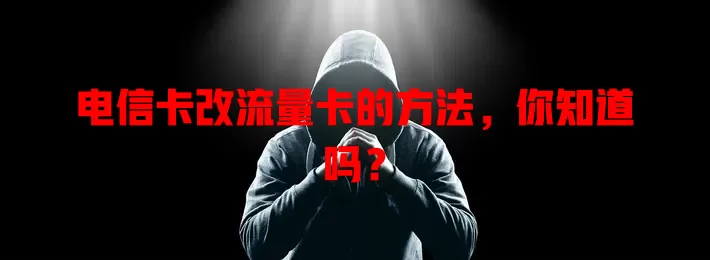电信卡改流量卡的方法，你知道吗？