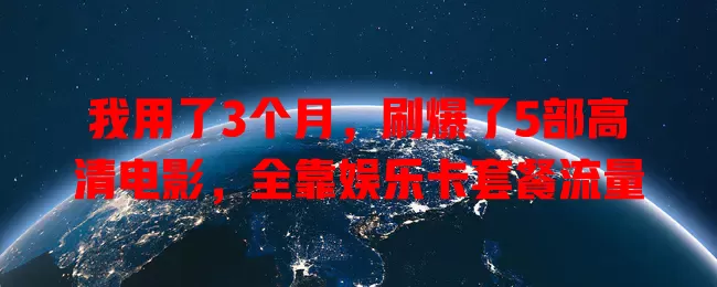 我用了3个月，刷爆了5部高清电影，全靠娱乐卡套餐流量