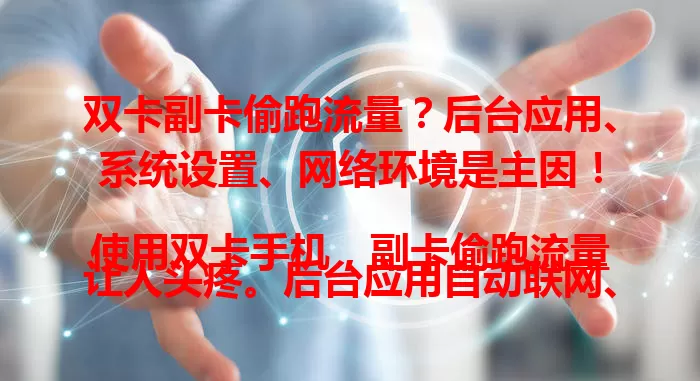 双卡副卡偷跑流量？后台应用、系统设置、网络环境是主因！

使用双卡手机，副卡偷跑流量让人头疼。后台应用自动联网、系统设置有误、网络环境不稳定，都是流量偷跑的原因。掌握避免方法，让手机流量使用更经济实惠！
