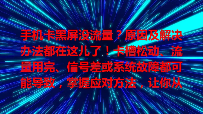 手机卡黑屏没流量？原因及解决办法都在这儿了！卡槽松动、流量用完、信号差或系统故障都可能导致，掌握应对方法，让你从容解决此类问题