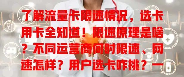 了解流量卡限速情况，选卡用卡全知道！限速原理是啥？不同运营商何时限速、网速怎样？用户选卡咋挑？一文为你讲清，畅享网络便利