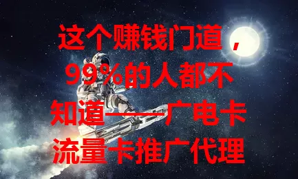 这个赚钱门道，99%的人都不知道——广电卡流量卡推广代理