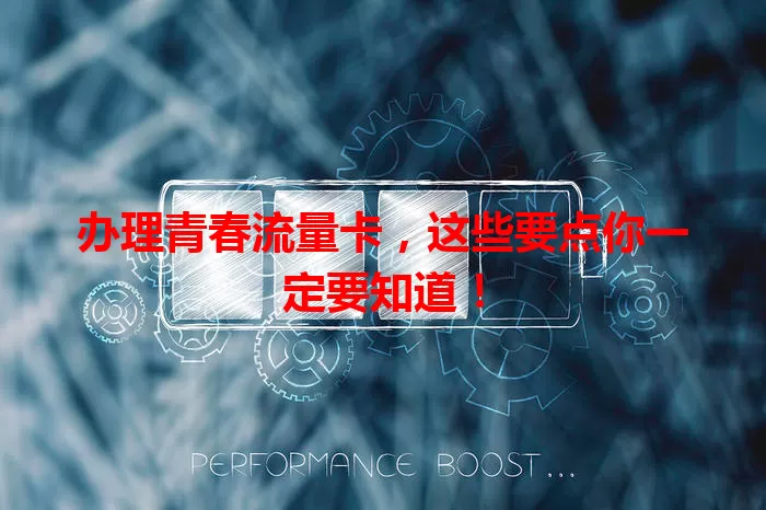 办理青春流量卡，这些要点你一定要知道！