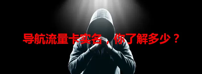 导航流量卡实名，你了解多少？