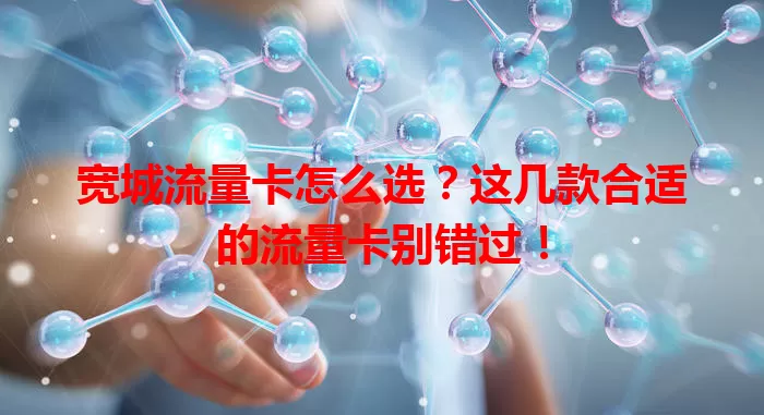宽城流量卡怎么选？这几款合适的流量卡别错过！