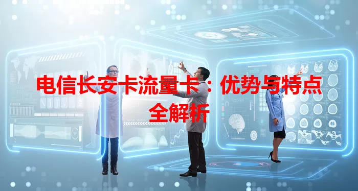 电信长安卡流量卡：优势与特点全解析
