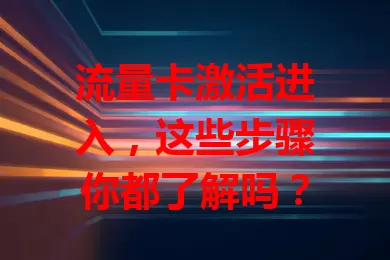 流量卡激活进入，这些步骤你都了解吗？