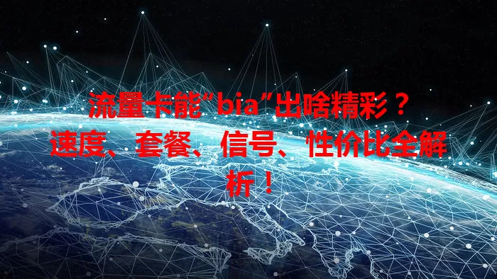 流量卡能“bia”出啥精彩？速度、套餐、信号、性价比全解析！
