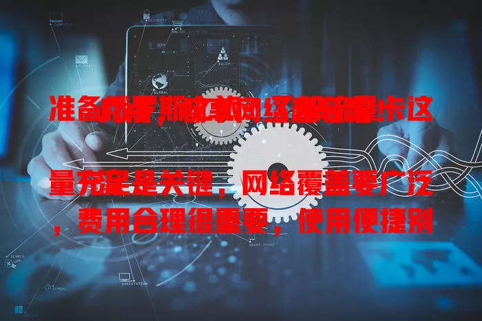 准备俄罗斯之旅？了解流量卡这几点，畅享网络超轻松！

流量充足是关键，网络覆盖要广泛，费用合理很重要，使用便捷别忽视。掌握这些要点，轻松挑到适合卡，让俄罗斯之行更精彩！