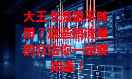 大王卡流量不够用？这些搞流量的方法你一定要知道！