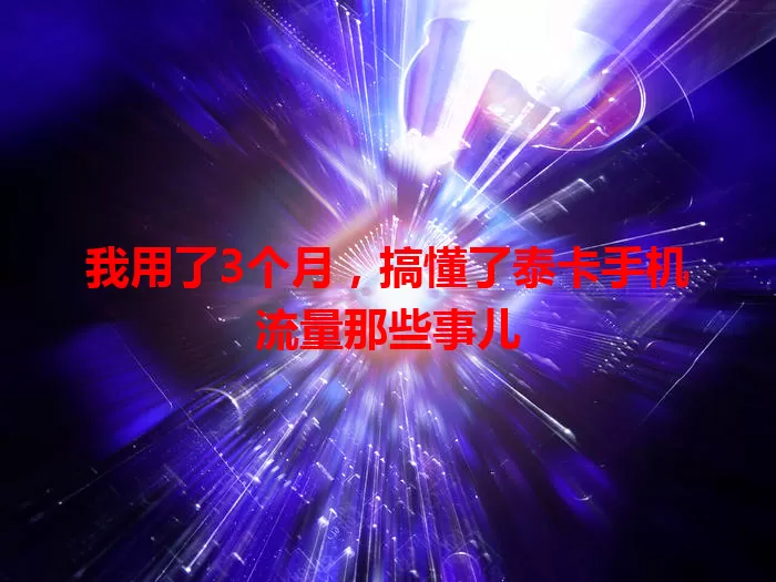 我用了3个月，搞懂了泰卡手机流量那些事儿