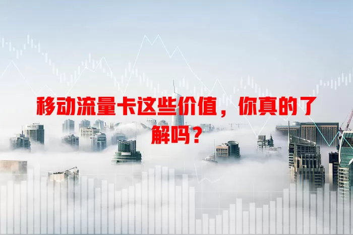 移动流量卡这些价值，你真的了解吗？