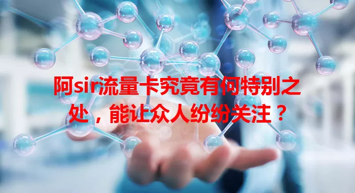 阿sir流量卡究竟有何特别之处，能让众人纷纷关注？