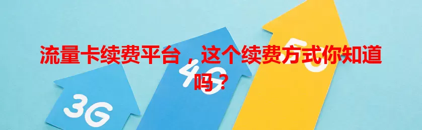 流量卡续费平台，这个续费方式你知道吗？