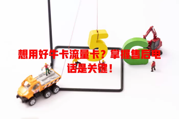 想用好牛卡流量卡？掌握售后电话是关键！