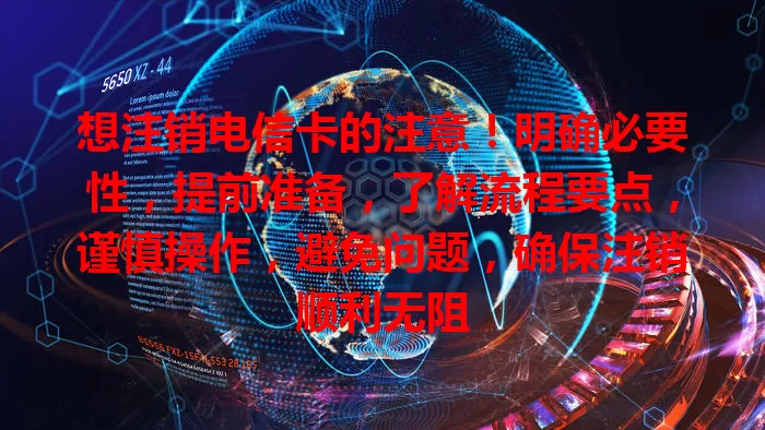 想注销电信卡的注意！明确必要性，提前准备，了解流程要点，谨慎操作，避免问题，确保注销顺利无阻