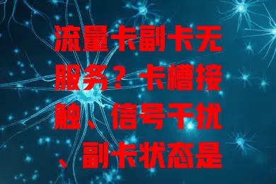 流量卡副卡无服务？卡槽接触、信号干扰、副卡状态是原因！