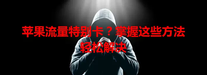 苹果流量特别卡？掌握这些方法轻松解决