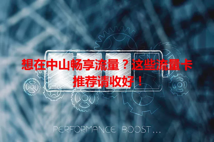 想在中山畅享流量？这些流量卡推荐请收好！