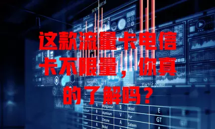 这款流量卡电信卡不限量，你真的了解吗？