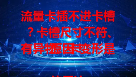 流量卡插不进卡槽？卡槽尺寸不符、有异物、卡变形是原因！

使用流量卡时，插卡不进卡槽让人头疼。原因可能是卡槽尺寸不匹配，不同运营商卡与设备卡槽有别；卡槽内有异物，多尘环境易出现；流量卡运输储存受外力变形。遇到别慌，可观察处理，不行就找客服或维修。