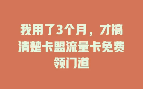 我用了3个月，才搞清楚卡盟流量卡免费领门道