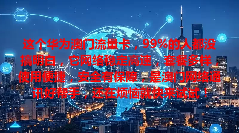 这个华为澳门流量卡，99%的人都没搞明白，它网络稳定高速，套餐多样，使用便捷，安全有保障，是澳门网络通讯好帮手，还在烦恼就快来试试！