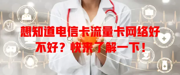 想知道电信卡流量卡网络好不好？快来了解一下！