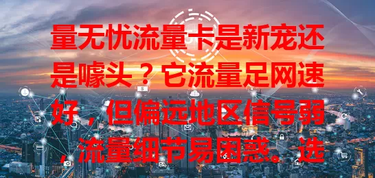 量无忧流量卡是新宠还是噱头？它流量足网速好，但偏远地区信号弱，流量细节易困惑。选流量卡别只看宣传，依自身习惯综合考虑，量无忧不一定适合所有人。