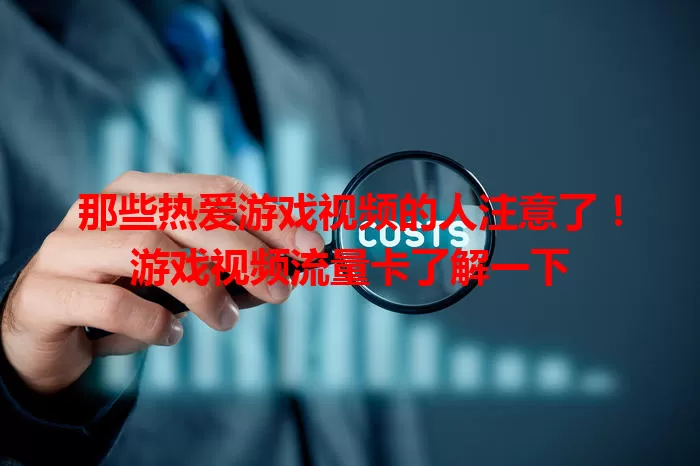 那些热爱游戏视频的人注意了！游戏视频流量卡了解一下