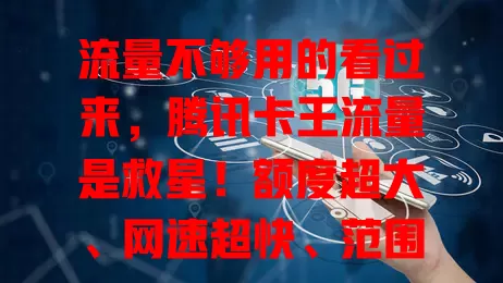 流量不够用的看过来，腾讯卡王流量是救星！额度超大、网速超快、范围广还亲民，告别流量烦恼，畅享数字精彩