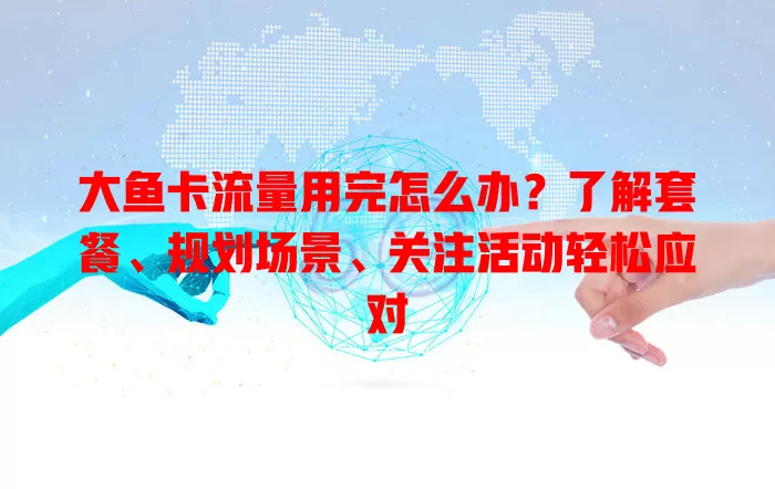 大鱼卡流量用完怎么办？了解套餐、规划场景、关注活动轻松应对