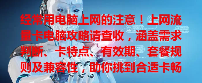 经常用电脑上网的注意！上网流量卡电脑攻略请查收，涵盖需求判断、卡特点、有效期、套餐规则及兼容性，助你挑到合适卡畅享网络