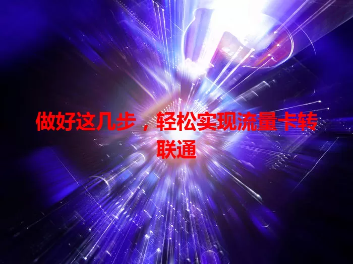 做好这几步，轻松实现流量卡转联通