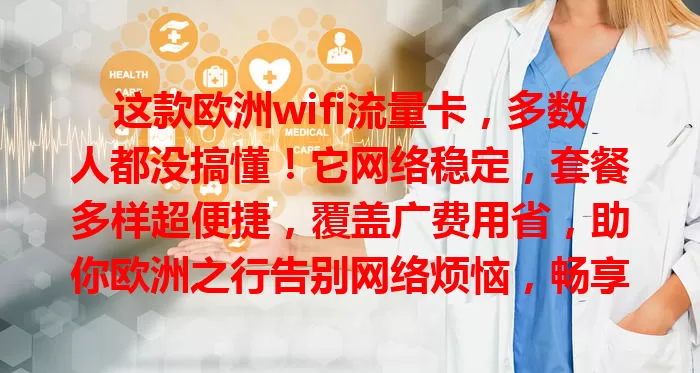 这款欧洲wifi流量卡，多数人都没搞懂！它网络稳定，套餐多样超便捷，覆盖广费用省，助你欧洲之行告别网络烦恼，畅享美景文化