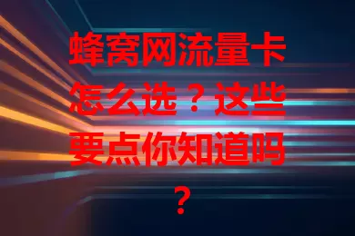 蜂窝网流量卡怎么选？这些要点你知道吗？