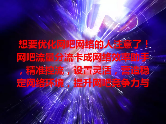 想要优化网吧网络的人注意了！网吧流量分流卡成网络效率助手，精准控流，设置灵活，营造稳定网络环境，提升网吧竞争力与效益