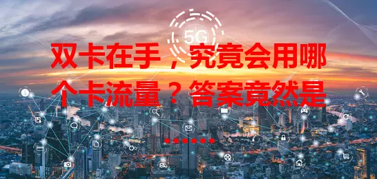双卡在手，究竟会用哪个卡流量？答案竟然是……