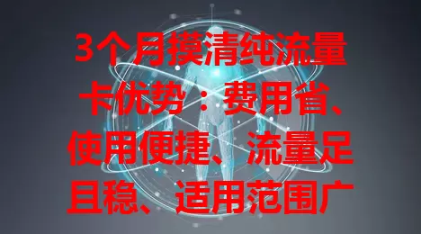 3个月摸清纯流量卡优势：费用省、使用便捷、流量足且稳、适用范围广