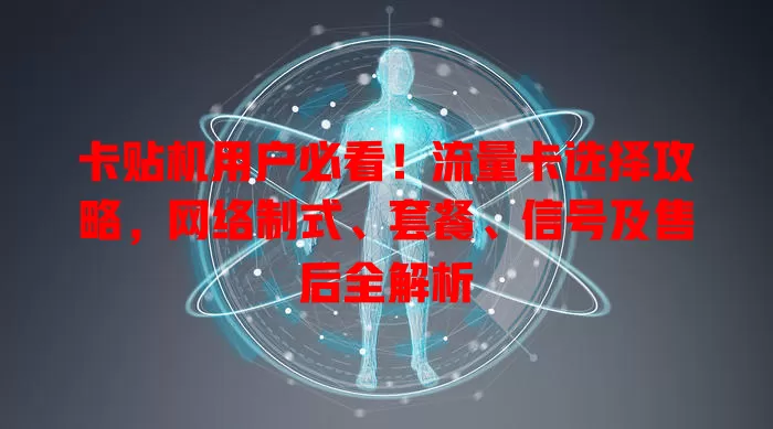 卡贴机用户必看！流量卡选择攻略，网络制式、套餐、信号及售后全解析