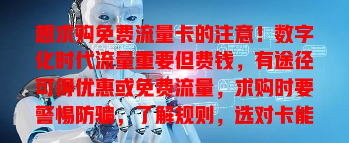 想求购免费流量卡的注意！数字化时代流量重要但费钱，有途径可得优惠或免费流量，求购时要警惕防骗，了解规则，选对卡能畅享网络还省钱，让数字生活更轻松