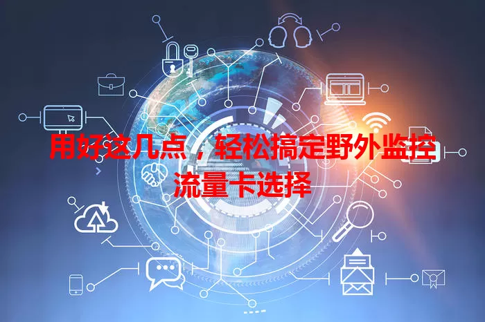 用好这几点，轻松搞定野外监控流量卡选择